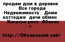 продам дом в деревне - Все города Недвижимость » Дома, коттеджи, дачи обмен   . Хакасия респ.,Абакан г.